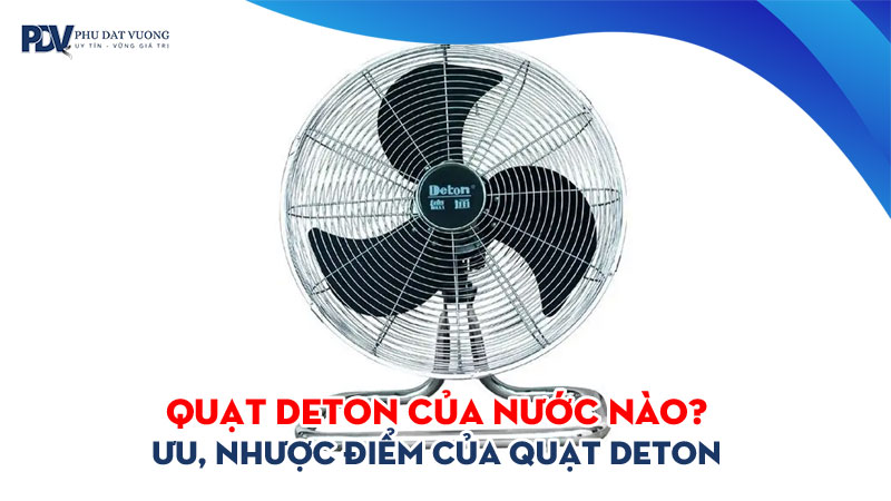 Quat-deton-cua-nuoc-nao-uu-nhuoc-diem-cua-quat-deton-phudatvuong