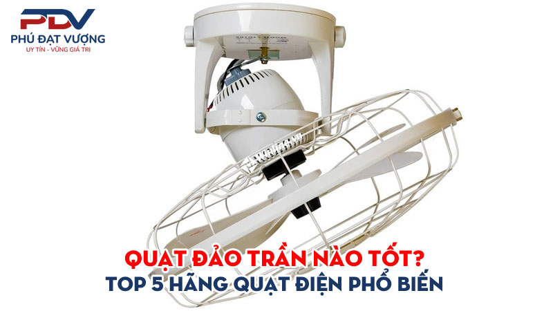 Quat-dao-tran-nao-tot-top-5-hang-quat-dien-pho-bien-phudatvuong